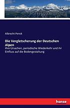 Die Vergletscherung der Deutschen Alpen; ihre Ursachen, periodische Wiederkehr und ihr Einfluss auf die Bodengestaltung