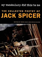 My vocabulary did this to me : the collected poetry of Jack Spicer
