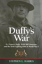 Duffy's war : Fr. Francis Duffy, Wild Bill Donovan, and the Irish fighting 69th in World War I
