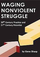 Waging nonviolent struggle : 20th century practice and 21st century potential