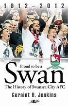 Proud to be a Swan : the history of Swansea City AFC, 1912-2012