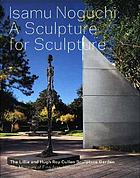 Isamu Noguchi : a sculpture for sculpture : the Lillie and Hugh Roy Cullen Sculpture Garden