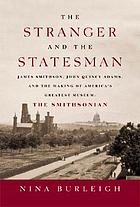 The stranger and the statesman : James Smithson, John Quincy Adams, and the making of America's greatest museum: The Smithsonian