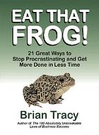 Eat that frog! : 21 great ways to stop procrastinating and get more done in less time