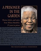 A prisoner in the garden : the Nelson Mandela Foundation