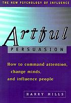 Artful persuasion how to command attention, change minds, and influence people