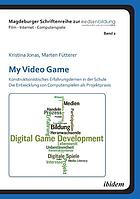 My Video Game: Konstruktionistisches Erfahrungslernen in der Schule : die Entwicklung von Computerspielen als Projektpraxis