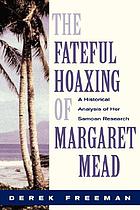 The fateful hoaxing of Margaret Mead : a historical analysis of her Samoan researches