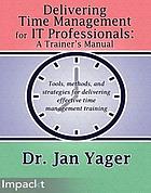 DELIVERING TIME MANAGEMENT FOR IT PROFESSIONALS : a trainer's manual
