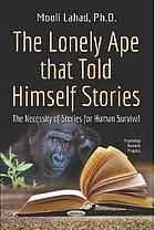 The lonely ape that told himself stories : the necessity of stories for human survival