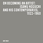 On becoming an artist : Isamu Noguchi and his contemporaries, 1922-1960