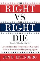 The right vs. the right to die : lessons from the Terri Schiavo case and how to stop it from happening again