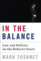 In the balance : law and politics on the Roberts Court