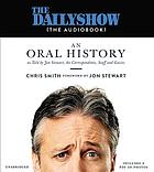 The Daily Show (the audiobook) : an oral history as told by Jon Stewart, the correspondents, staff and guests