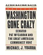 Washington gone crazy : senator Pat McCarran and the great American Communist hunt