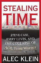 Stealing time : Steve Case, Jerry Levin, and the collapse of AOL Time Warner