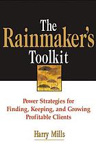 The rainmaker's toolkit : power strategies for finding, keeping, and growing profitable clients