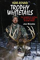 Year-round trophy whitetails : the secrets to putting all of the odds in your favor