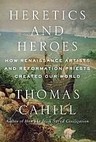Heretics and heroes : how Renaissance artists and Reformation Priests created our world