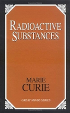 Radioactive substances : a translation from the French of the classical thesis presented to the Faculty of Sciences in Paris by the distinguished Nobel Prize winner Marie Curie