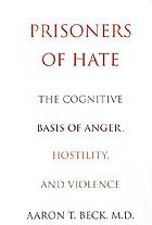 Prisoners of hate : the cognitive basis of anger, hostility, and violence