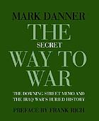 The secret way to war : the Downing Street Memo and the Iraq War's buried history