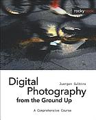 Digital photography from the ground up : a comprehensive course