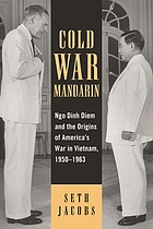 Cold war mandarin : Ngo Dinh Diem and the origins of America's war in Vietnam, 1950-1963