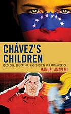 Chavez's children : ideology, education, and society in Latin America