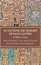 An outline dictionary of Maya glyphs, with a concordance and analysis of their relationships : with the author's "Glyph studies" reprinted from the Maya Society quarterly