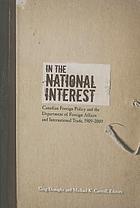 In the national interest : Canadian foreign policy and the Department of Foreign Affairs and International Trade, 1909-2009