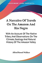 A narrative of travels on the Amazon and Rio Negro, with an account of the native tribes, and observations on the climate, geology, and natural history of the Amazon Valley