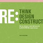 Rethink, redesign, reconstruct : how top designers create bold new work by reinterpreting original designsRethink, redesign, reconstruct : how top designers create bold new work by reinterpreting original designs