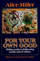 For your own good : hidden cruelty in child-rearing and the roots of violence