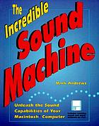 The incredible sound machine : unleash the sound capabilities of your Macintosh computer