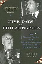 Five days in Philadelphia : 1940, Wendell Willkie, and the political convention that freed FDR to win World War II