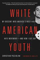 White American youth : my descent into America's most violent hate movement -- and how I got out