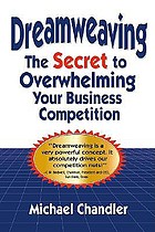 Dreamweaving : the secret to overwhelming your business competition