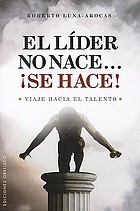 El líder no nace-- &iexcl;se hace! : viaje hacia el talento