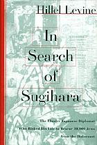 In search of Sugihara : the elusive Japanese diplomat who risked his life to rescue 10, 000 Jews from the Holocaust