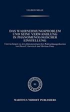Das Wahrnehmungsproblem und seine Verwandlung in phänomenologischer Einstellung : Untersuchungen zu den phänomenologischen Wahrnehmungstheorien von Husserl, Gurwitsch, und Merleau-Ponty