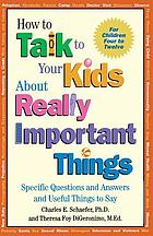 How to talk to your kids about really important things : for children four to twelve : specific questions and answers and useful things to say