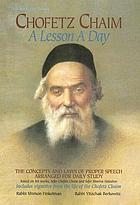 Chofetz Chaim, a lesson a day : the concepts and laws of proper speech arranged for daily study : based on his works, Sefer Chofetz Chaim and Sefer Shmiras Haloshon : includes vignettes from the life of the Chofetz Chaim