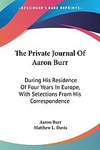 The private journal of Aaron Burr, during his residence of four years in Europe; with selections from his correspondence