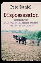 Dispossession : discrimination against African American farmers in the age of civil rights