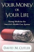 Your money or your life : strong medicine for America's health care system