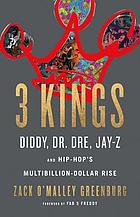 3 kings : Diddy, Dr. Dre, Jay Z, and hip-hop's multibillion-dollar rise
