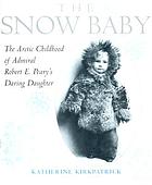 Snow baby : the Arctic childhood of Admiral Robert E. Peary's daring daughter
