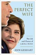 The perfect wife : the life and choices of Laura Bush