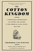 The Cotton Kingdom; a traveller's observations on cotton and slavery in the American slave States. Based upon three former volumes of journeys and investigations by the same author